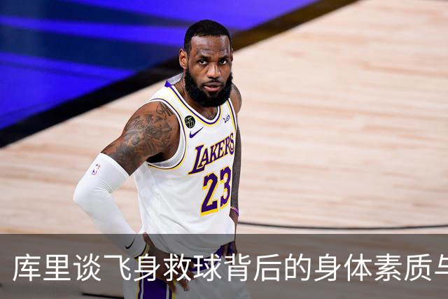 库里谈飞身救球背后的身体素质与竞技本能
