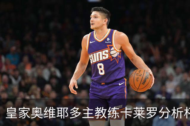 皇家奥维耶多主教练卡莱罗分析杯赛出局原因与未来战略