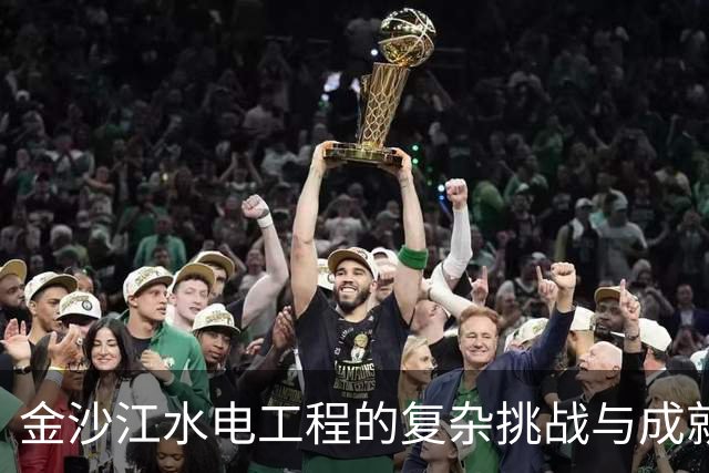 金沙江水电工程的复杂挑战与成就分析